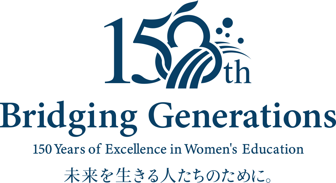 Bridging Generations 150 Years of Excellence in Women's Education 未来を生きる人たちのために。